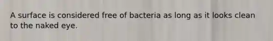 A surface is considered free of bacteria as long as it looks clean to the naked eye.