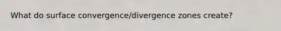 What do surface convergence/divergence zones create?