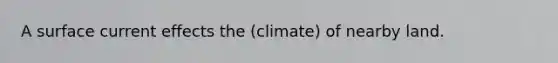 A surface current effects the (climate) of nearby land.