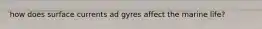 how does surface currents ad gyres affect the marine life?