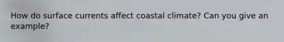 How do surface currents affect coastal climate? Can you give an example?