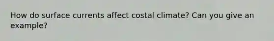 How do surface currents affect costal climate? Can you give an example?