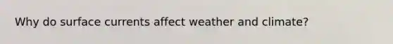 Why do surface currents affect weather and climate?