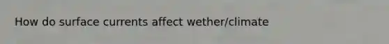 How do surface currents affect wether/climate