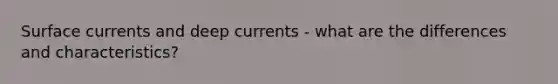 Surface currents and deep currents - what are the differences and characteristics?