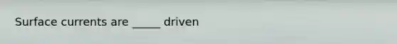 Surface currents are _____ driven