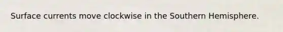 Surface currents move clockwise in the Southern Hemisphere.