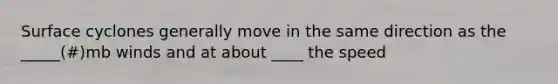 Surface cyclones generally move in the same direction as the _____(#)mb winds and at about ____ the speed