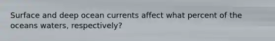 Surface and deep ocean currents affect what percent of the oceans waters, respectively?