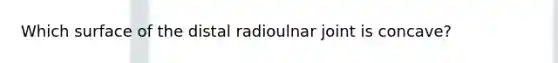 Which surface of the distal radioulnar joint is concave?