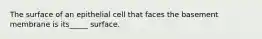 The surface of an epithelial cell that faces the basement membrane is its_____ surface.