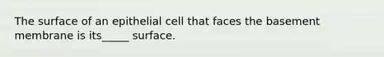 The surface of an epithelial cell that faces the basement membrane is its_____ surface.