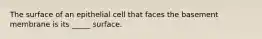 The surface of an epithelial cell that faces the basement membrane is its _____ surface.