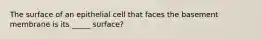 The surface of an epithelial cell that faces the basement membrane is its _____ surface?