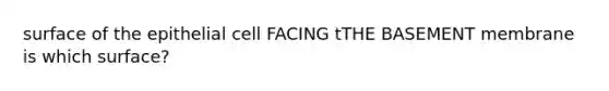 surface of the epithelial cell FACING tTHE BASEMENT membrane is which surface?