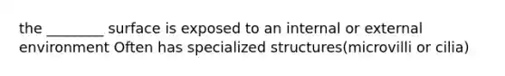 the ________ surface is exposed to an internal or external environment Often has specialized structures(microvilli or cilia)