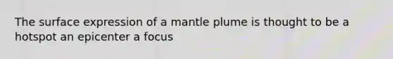 The surface expression of a mantle plume is thought to be a hotspot an epicenter a focus