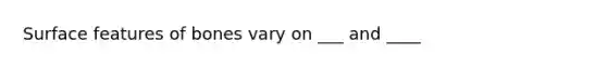 <a href='https://www.questionai.com/knowledge/k9IUUvRvxe-surface-features-of-bones' class='anchor-knowledge'>surface features of bones</a> vary on ___ and ____