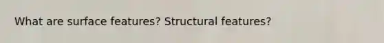 What are surface features? Structural features?