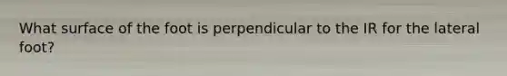 What surface of the foot is perpendicular to the IR for the lateral foot?