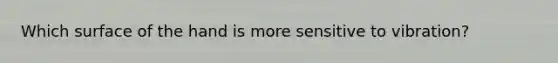 Which surface of the hand is more sensitive to vibration?
