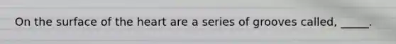 On the surface of the heart are a series of grooves called, _____.