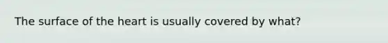 The surface of the heart is usually covered by what?