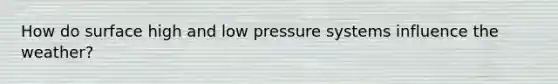 How do surface high and low pressure systems influence the weather?