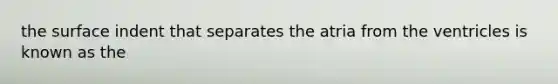 the surface indent that separates the atria from the ventricles is known as the