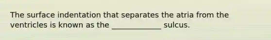 The surface indentation that separates the atria from the ventricles is known as the _____________ sulcus.