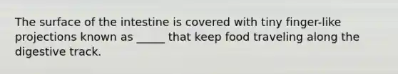The surface of the intestine is covered with tiny finger-like projections known as _____ that keep food traveling along the digestive track.