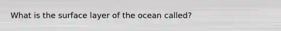 What is the surface layer of the ocean called?