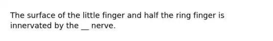 The surface of the little finger and half the ring finger is innervated by the __ nerve.