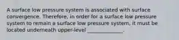 A surface low pressure system is associated with surface convergence. Therefore, in order for a surface low pressure system to remain a surface low pressure system, it must be located underneath upper-level ______________.