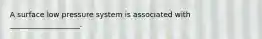 A surface low pressure system is associated with ___________________.