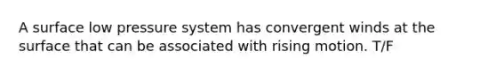 A surface low pressure system has convergent winds at the surface that can be associated with rising motion. T/F