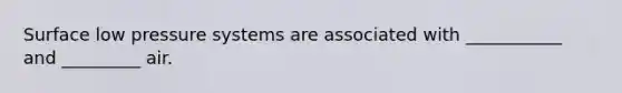 Surface low pressure systems are associated with ___________ and _________ air.