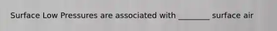 Surface Low Pressures are associated with ________ surface air