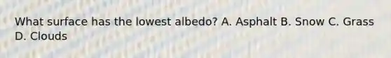 What surface has the lowest albedo? A. Asphalt B. Snow C. Grass D. Clouds