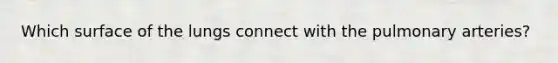 Which surface of the lungs connect with the pulmonary arteries?