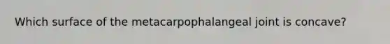 Which surface of the metacarpophalangeal joint is concave?