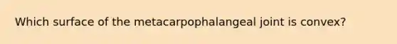 Which surface of the metacarpophalangeal joint is convex?