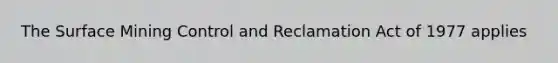 The Surface Mining Control and Reclamation Act of 1977 applies