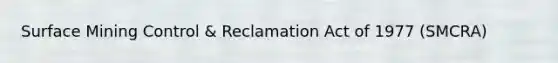 Surface Mining Control & Reclamation Act of 1977 (SMCRA)