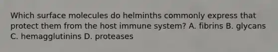 Which surface molecules do helminths commonly express that protect them from the host immune system? A. fibrins B. glycans C. hemagglutinins D. proteases