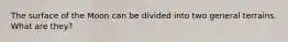 The surface of the Moon can be divided into two general terrains. What are they?