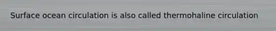 Surface ocean circulation is also called thermohaline circulation