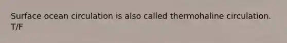 Surface ocean circulation is also called thermohaline circulation. T/F