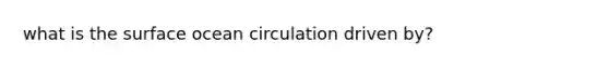 what is the surface ocean circulation driven by?