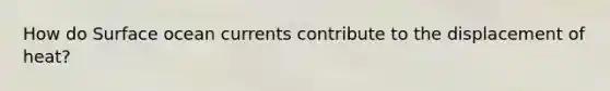 How do Surface ocean currents contribute to the displacement of heat?